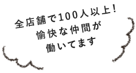 全店舗で100人以上！愉快な仲間が働いてます