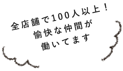 全店舗で100人以上！愉快な仲間が働いてます